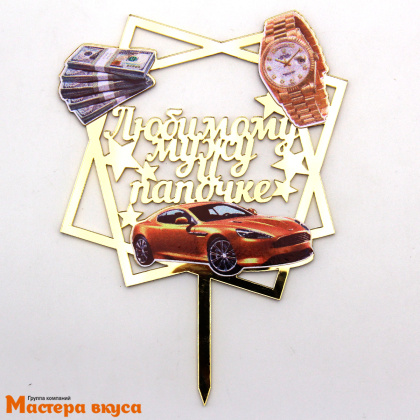 Топпер акриловый ЛЮБИМОМУ МУЖУ и ПАПОЧКЕ, золото, (авто и деньги), ~11*15,1 см